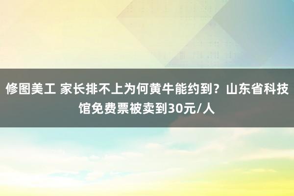 修图美工 家长排不上为何黄牛能约到？山东省科技馆免费票被卖到30元/人