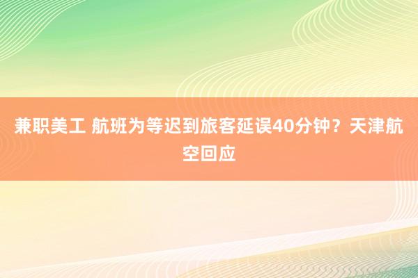 兼职美工 航班为等迟到旅客延误40分钟？天津航空回应