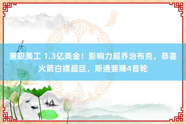 兼职美工 1.3亿美金！影响力超乔治布克，恭喜火箭白嫖超巨，斯通要赚4首轮