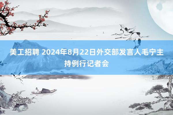 美工招聘 2024年8月22日外交部发言人毛宁主持例行记者会