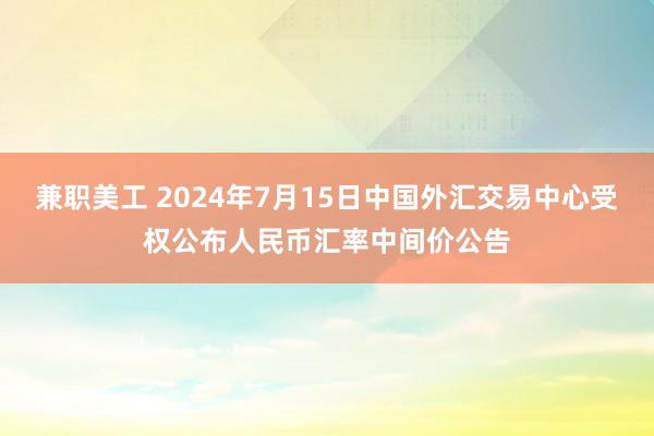 兼职美工 2024年7月15日中国外汇交易中心受权公布人民币汇率中间价公告