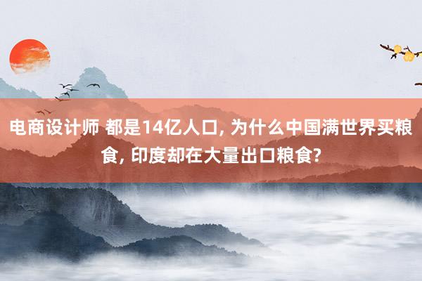 电商设计师 都是14亿人口, 为什么中国满世界买粮食, 印度却在大量出口粮食?