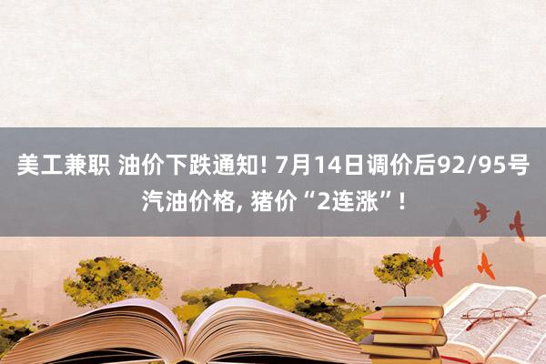 美工兼职 油价下跌通知! 7月14日调价后92/95号汽油价格, 猪价“2连涨”!