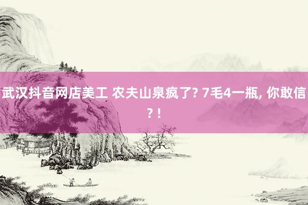 武汉抖音网店美工 农夫山泉疯了? 7毛4一瓶, 你敢信? !