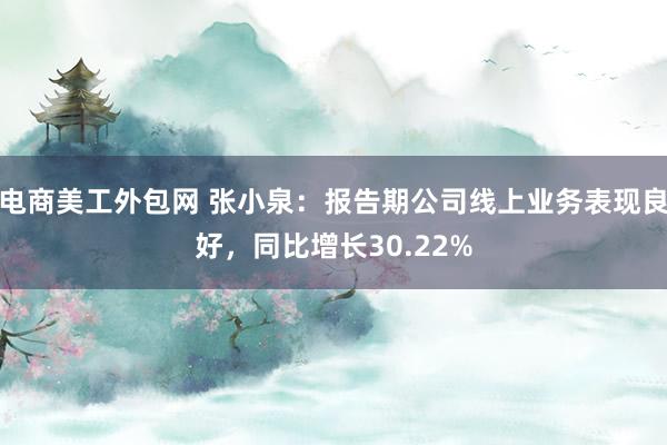 电商美工外包网 张小泉：报告期公司线上业务表现良好，同比增长30.22%