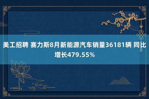 美工招聘 赛力斯8月新能源汽车销量36181辆 同比增长479.55%