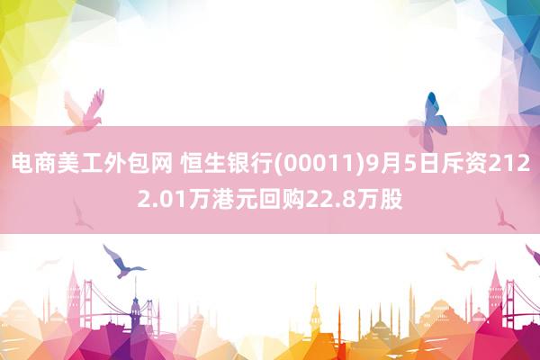 电商美工外包网 恒生银行(00011)9月5日斥资2122.01万港元回购22.8万股