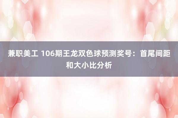 兼职美工 106期王龙双色球预测奖号：首尾间距和大小比分析